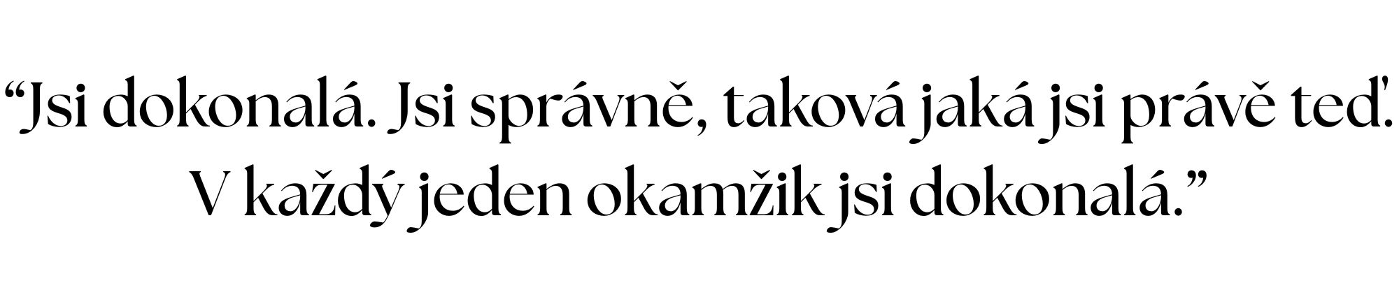 “Jsi dokonalá. Jsi správně, taková jaká jsi právě teď. V každý jeden okamžik jsi dokonalá.”